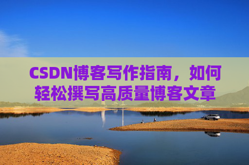 CSDN博客写作指南,如何轻松撰写高质量博客文章